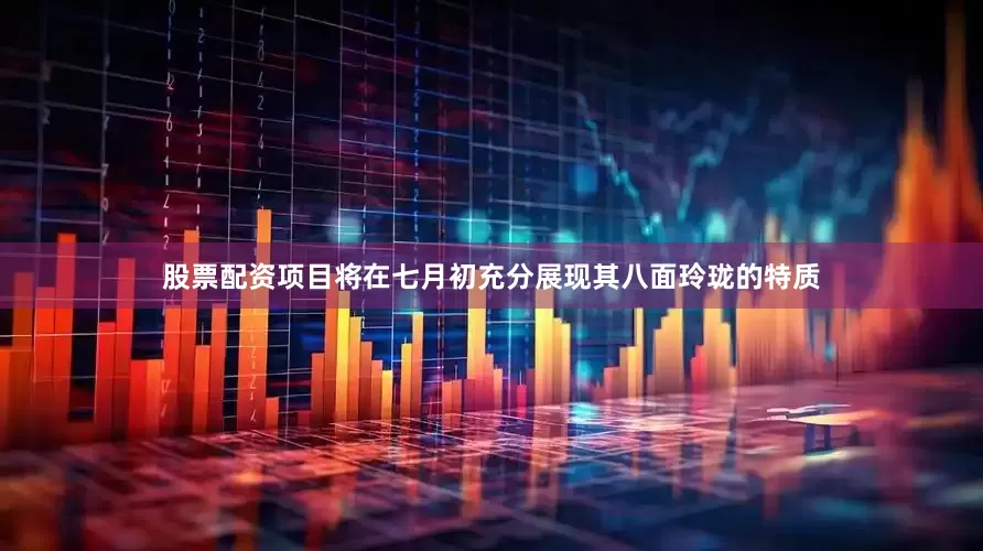 股票配资项目将在七月初充分展现其八面玲珑的特质