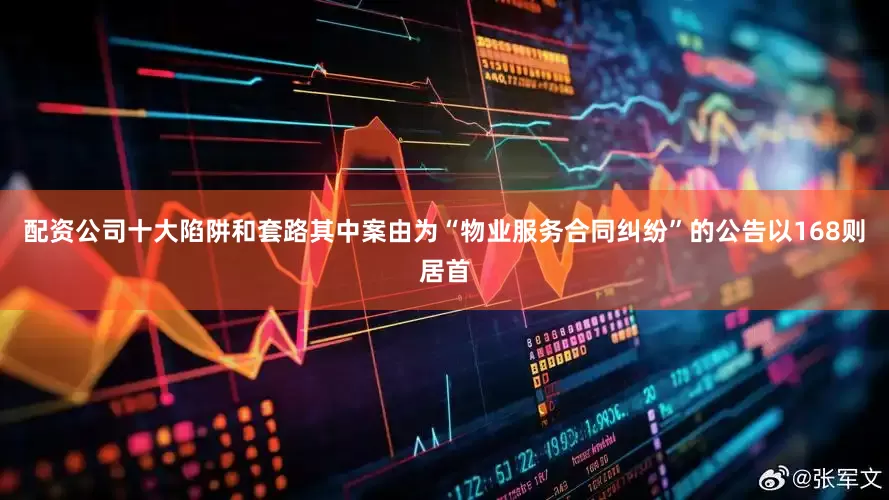 配资公司十大陷阱和套路其中案由为“物业服务合同纠纷”的公告以168则居首