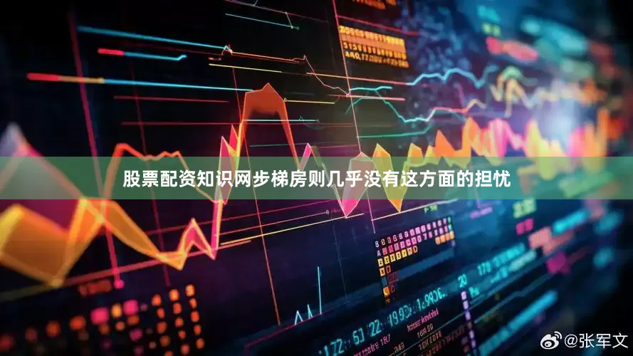 股票配资知识网步梯房则几乎没有这方面的担忧