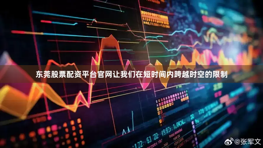 东莞股票配资平台官网让我们在短时间内跨越时空的限制