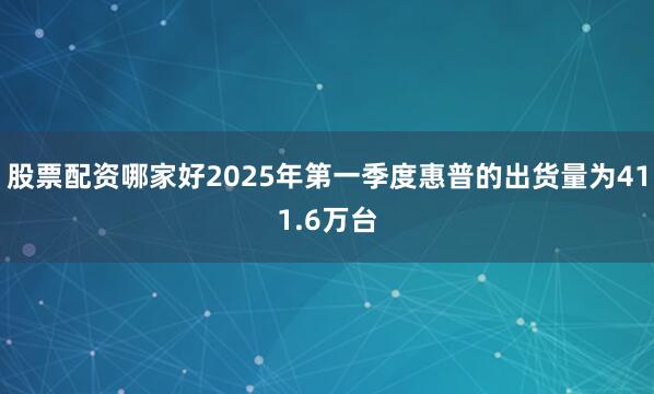 股票配资哪家好2025年第一季度惠普的出货量为411.6万台