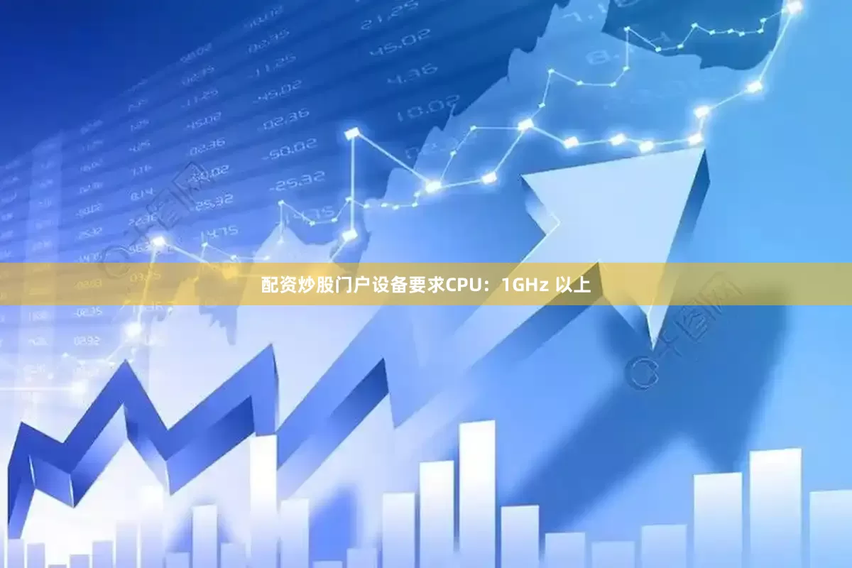 配资炒股门户设备要求CPU：1GHz 以上