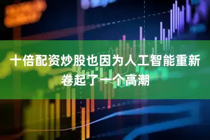 十倍配资炒股也因为人工智能重新卷起了一个高潮