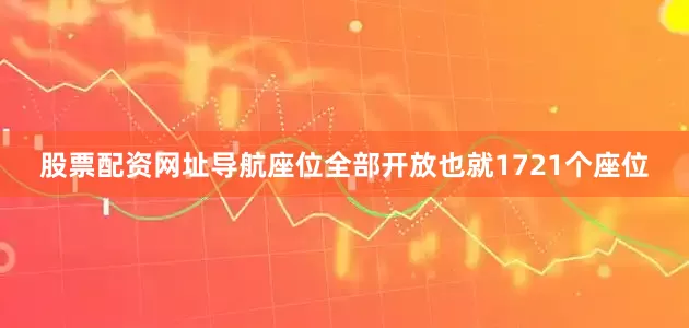 股票配资网址导航座位全部开放也就1721个座位
