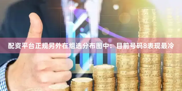 配资平台正规　　另外在组选分布图中：目前号码8表现最冷