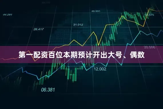 第一配资百位本期预计开出大号、偶数