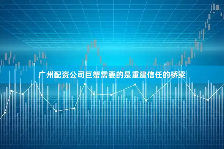 广州配资公司巨蟹需要的是重建信任的桥梁