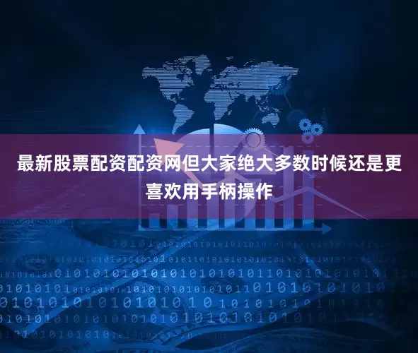 最新股票配资配资网但大家绝大多数时候还是更喜欢用手柄操作