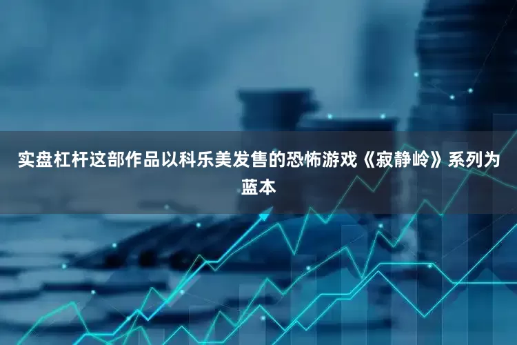 实盘杠杆这部作品以科乐美发售的恐怖游戏《寂静岭》系列为蓝本