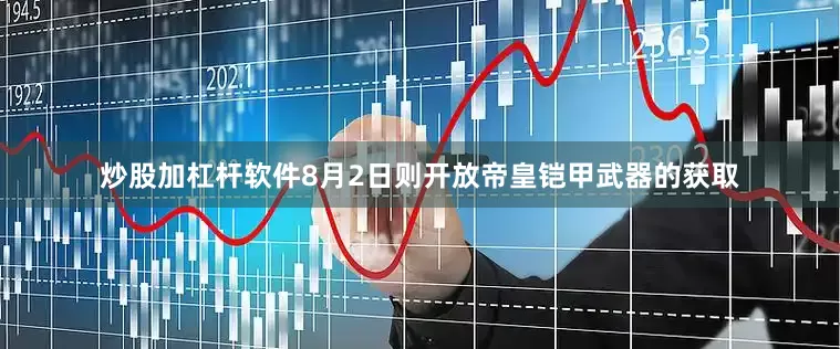 炒股加杠杆软件8月2日则开放帝皇铠甲武器的获取