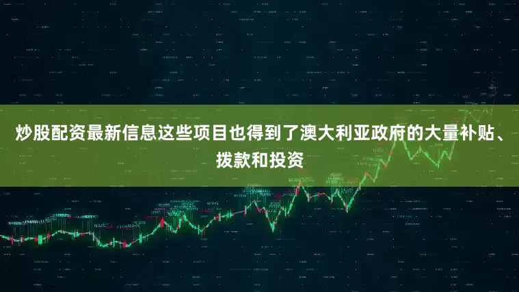炒股配资最新信息这些项目也得到了澳大利亚政府的大量补贴、拨款和投资
