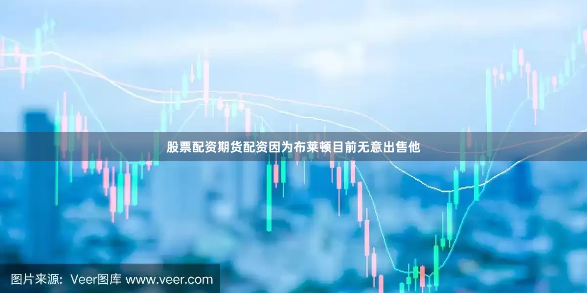 股票配资期货配资因为布莱顿目前无意出售他