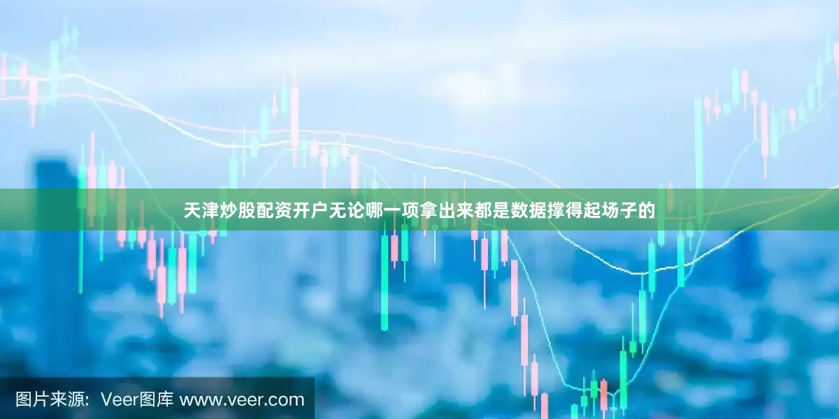 天津炒股配资开户无论哪一项拿出来都是数据撑得起场子的
