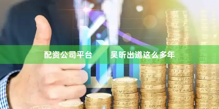 配资公司平台        吴昕出道这么多年