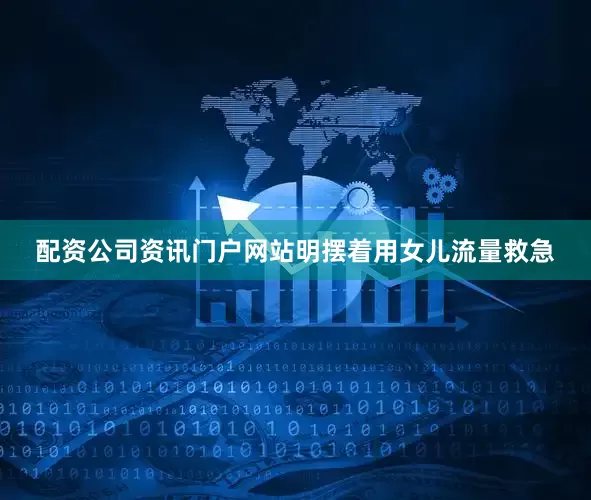 配资公司资讯门户网站明摆着用女儿流量救急