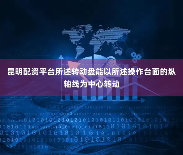 昆明配资平台所述转动盘能以所述操作台面的纵轴线为中心转动