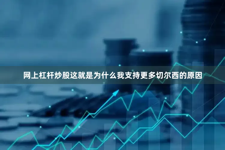 网上杠杆炒股这就是为什么我支持更多切尔西的原因