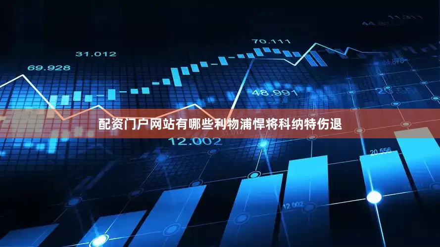 配资门户网站有哪些利物浦悍将科纳特伤退