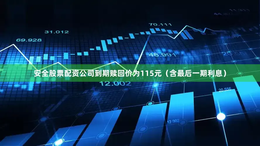 安全股票配资公司到期赎回价为115元（含最后一期利息）