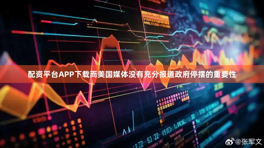 配资平台APP下载而美国媒体没有充分报道政府停摆的重要性
