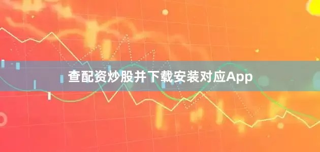 查配资炒股并下载安装对应App