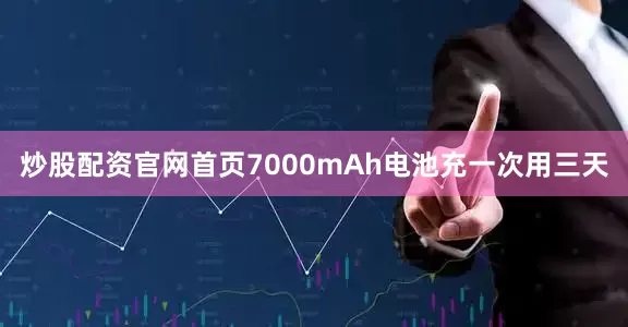 炒股配资官网首页7000mAh电池充一次用三天