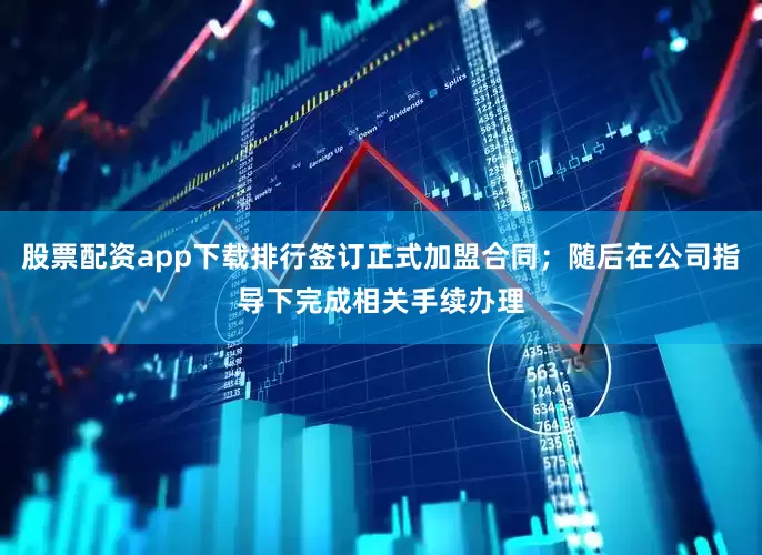 股票配资app下载排行签订正式加盟合同；随后在公司指导下完成相关手续办理